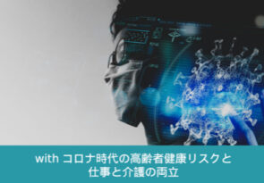 【withコロナ時代の高齢者の健康リスクと仕事と介護の両立③】『佐々木淳医師が語るwith コロナ時代のリスクの理解と家族の関わり方』