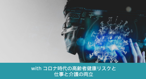 【withコロナ時代の高齢者の健康リスクと仕事と介護の両立②】『佐々木淳医師による徹底解説ー超高齢社会に知っておくべき「老い」のメカニズム』