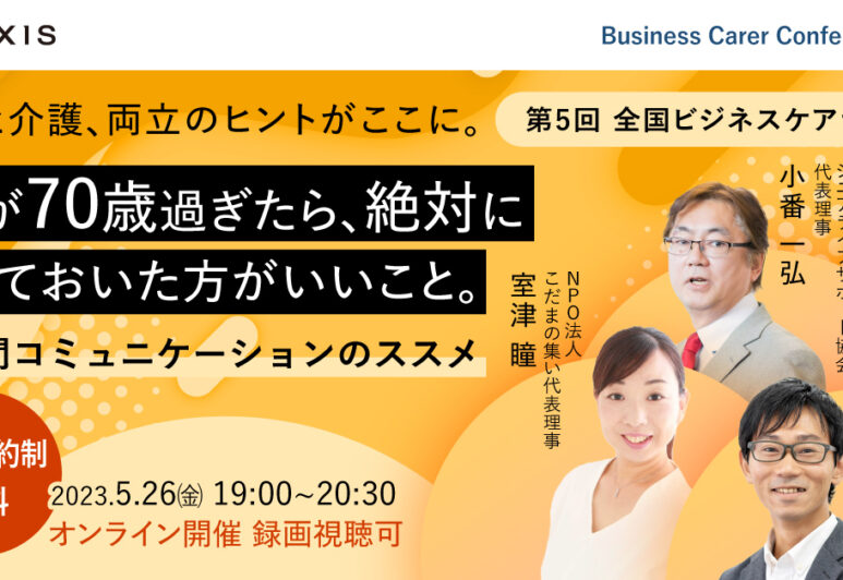 5月26日、現役ビジネスパーソンと介護・医療のプロが結集する『全国ビジネスケアラー会議　仕事と介護、両立のヒントがここに。』開催。第五回は第5回テーマは「親が70歳過ぎたら、絶対にやっておいた方がいいこと。～家族間コミュニケーションのススメ～」