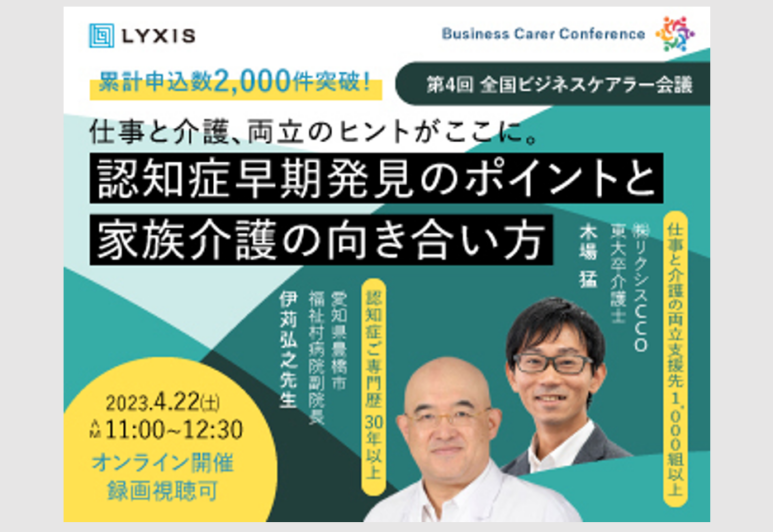 4月22日、現役ビジネスパーソンと介護・医療のプロが結集する『全国ビジネスケアラー会議　仕事と介護、両立のヒントがここに。』開催のお知らせ。累計申込数2,000件突破！​大好評につき、第4回開催テーマは「認知症早期発見のポイントと家族介護の向き合い方」