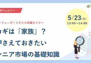 5/23(火)　 カギは「家族」？-押さえておきたいシニア市場の基礎知識｜ヴァリューズ×リクシス共催 セミナー開催のお知らせ