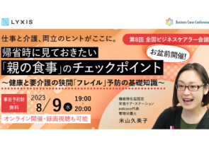 8月9日(水)、現役ビジネスパーソンと介護・医療・各分野のプロが結集する『全国ビジネスケアラー会議　仕事と介護、両立のヒントがここに。』開催のお知らせ～​第8回開催テーマは「お盆前開催！帰省時に見ておきたい『親の食事』のチェックポイント～健康と要介護の狭間「フレイル」予防の基礎知識～」