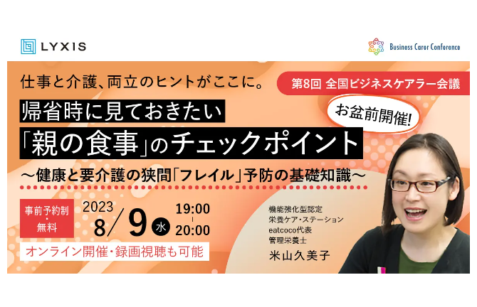 8月9日(水)、現役ビジネスパーソンと介護・医療・各分野のプロが結集する『全国ビジネスケアラー会議　仕事と介護、両立のヒントがここに。』開催のお知らせ～​第8回開催テーマは「お盆前開催！帰省時に見ておきたい『親の食事』のチェックポイント～健康と要介護の狭間「フレイル」予防の基礎知識～」