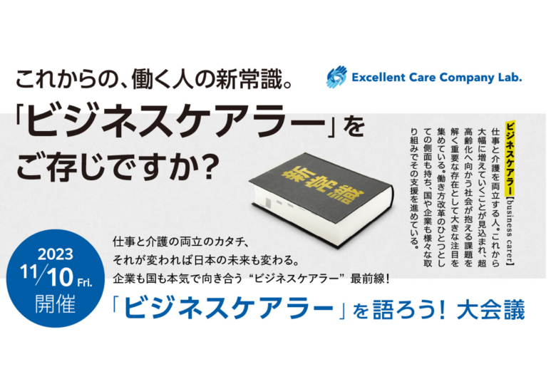 仕事と介護の両立のカタチ。それが変われば日本の未来も変わ る。企業も国も本気で向き合う“ビジネスケアラー”最前線! 「Excellent Care Company Conference 2023」開催