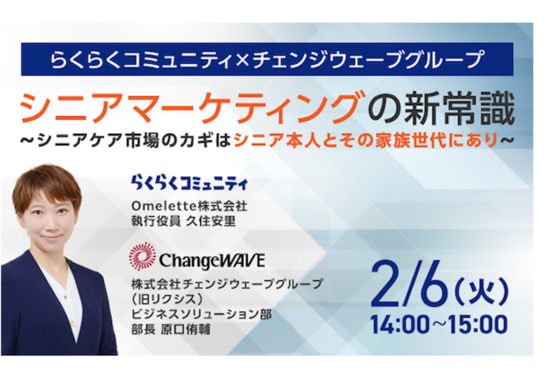 【らくらくコミュニティ×チェンジウェーブグループ共催セミナー】2/6(火)「シニアマーケティングの新常識」〜シニアケア市場のカギはシニア本人とその家族世代にあり〜「アクティブシニア」と「ビジネスケアラー」の両視点からシニア市場を解説