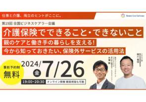 7月26日（金）現役ビジネスパーソンと各分野のプロが結集するオンラインセミナー『全国ビジネスケアラー会議　仕事と介護、両立のヒントがここに。』開催のお知らせ