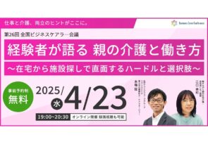 4月23日（水）現役ビジネスパーソンと各分野のプロが結集するオンラインセミナー『全国ビジネスケアラー会議　仕事と介護、両立のヒントがここに。』開催のお知らせ